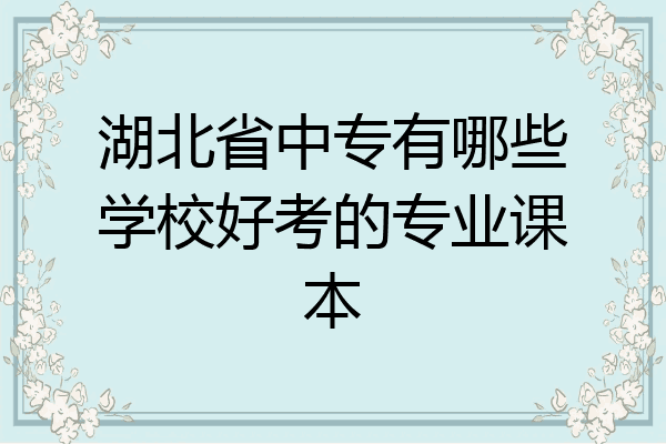 湖北省中专有哪些学校好考的专业课本