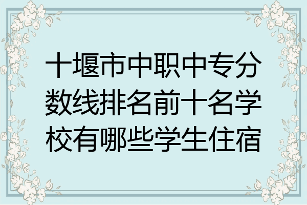 十堰市中职中专分数线排名前十名学校有哪些学生住宿