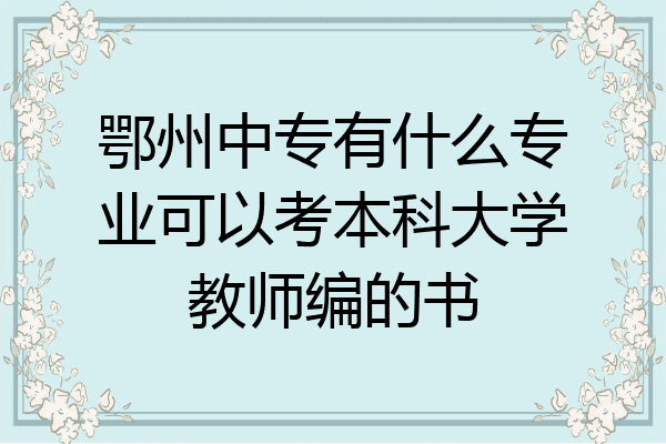 鄂州中专有什么专业可以考本科大学教师编的书