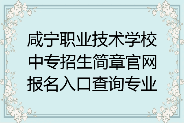 咸宁职业技术学校中专招生简章官网报名入口查询专业