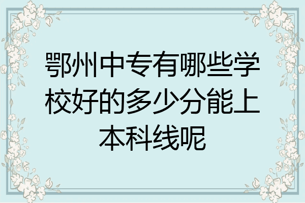 鄂州中专有哪些学校好的多少分能上本科线呢