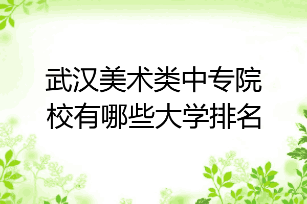 武汉美术类中专院校有哪些大学排名
