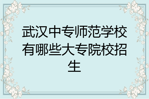武汉中专师范学校有哪些大专院校招生