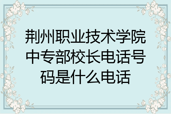 荆州职业技术学院中专部校长电话号码是什么电话