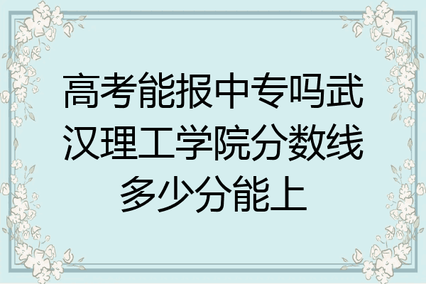 高考能报中专吗武汉理工学院分数线多少分能上