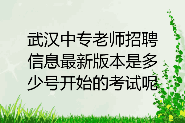 武汉中专老师招聘信息最新版本是多少号开始的考试呢