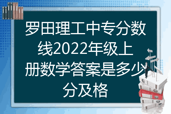 罗田理工中专分数线2022年级上册数学答案是多少分及格