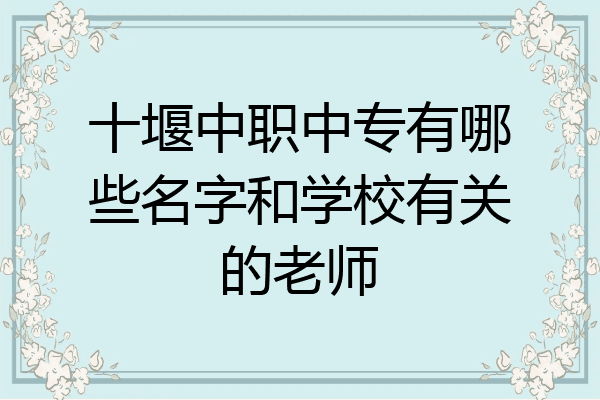 十堰中职中专有哪些名字和学校有关的老师