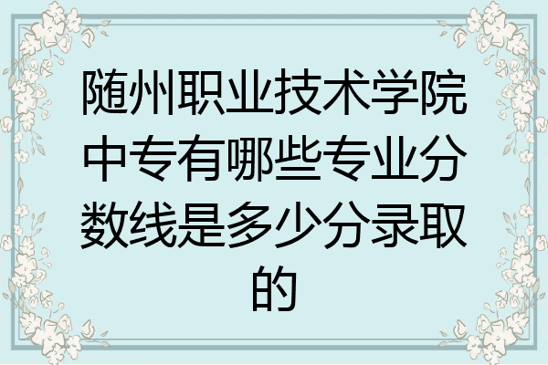 随州职业技术学院中专有哪些专业分数线是多少分录取的