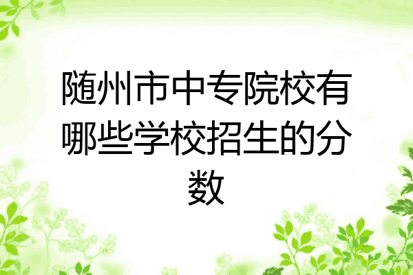 随州市中专院校有哪些学校招生的分数