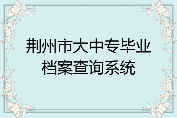 荆州市大中专毕业档案查询系统