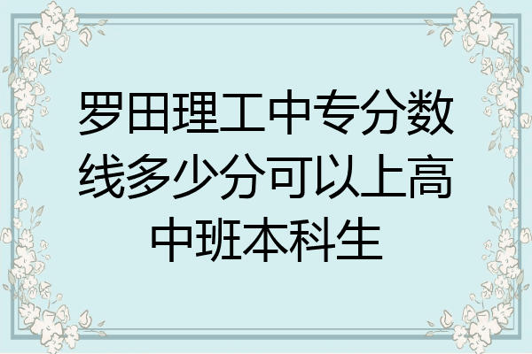 罗田理工中专分数线多少分可以上高中班本科生