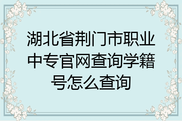 湖北省荆门市职业中专官网查询学籍号怎么查询