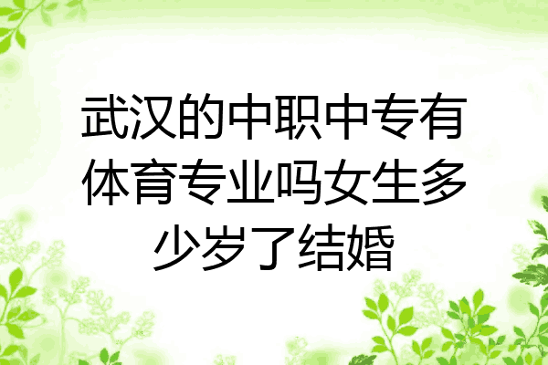 武汉的中职中专有体育专业吗女生多少岁了结婚