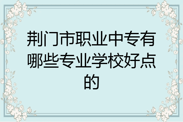 荆门市职业中专有哪些专业学校好点的