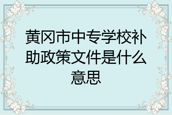 黄冈市中专学校补助政策文件是什么意思