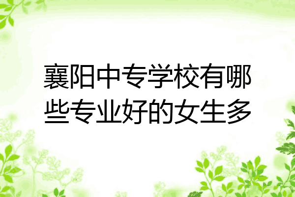 襄阳中专学校有哪些专业好的女生多