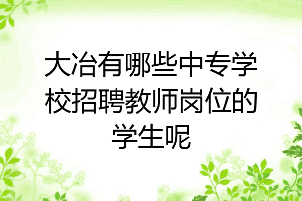 大冶有哪些中专学校招聘教师岗位的学生呢