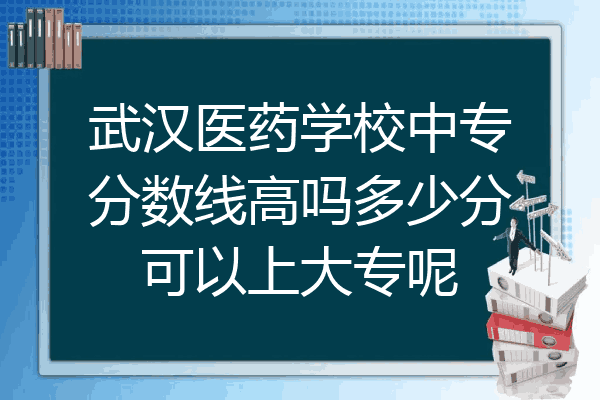 武汉医药学校中专分数线高吗多少分可以上大专呢