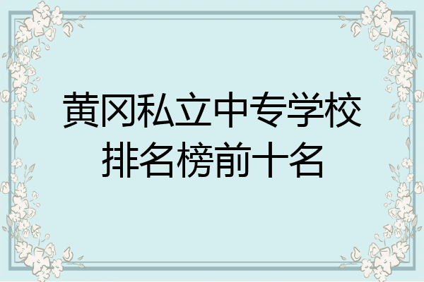 黄冈私立中专学校排名榜前十名