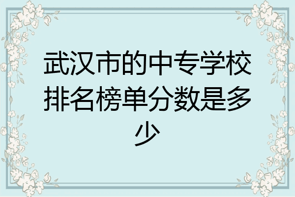 武汉市的中专学校排名榜单分数是多少