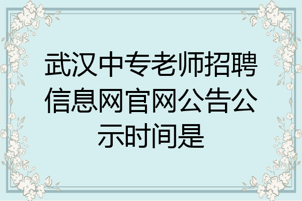 武汉中专老师招聘信息网官网公告公示时间是