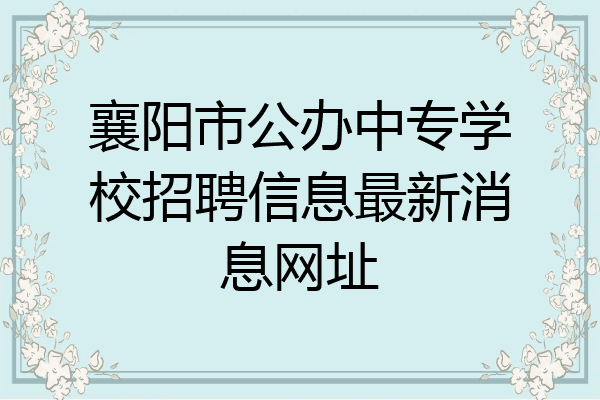 襄阳市公办中专学校招聘信息最新消息网址