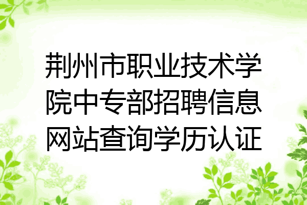 荆州市职业技术学院中专部招聘信息网站查询学历认证