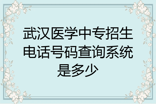 武汉医学中专招生电话号码查询系统是多少