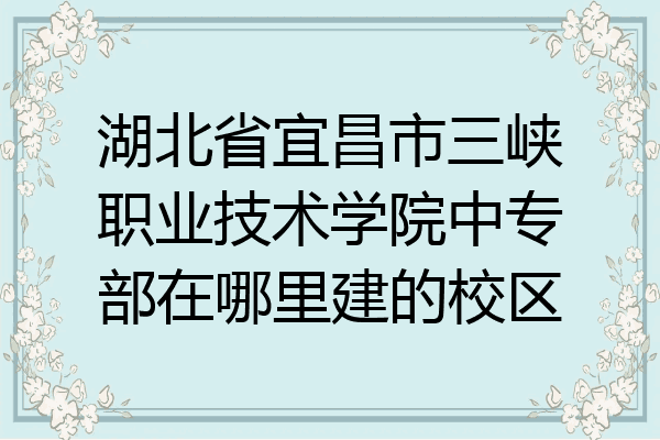 湖北省宜昌市三峡职业技术学院中专部在哪里建的校区