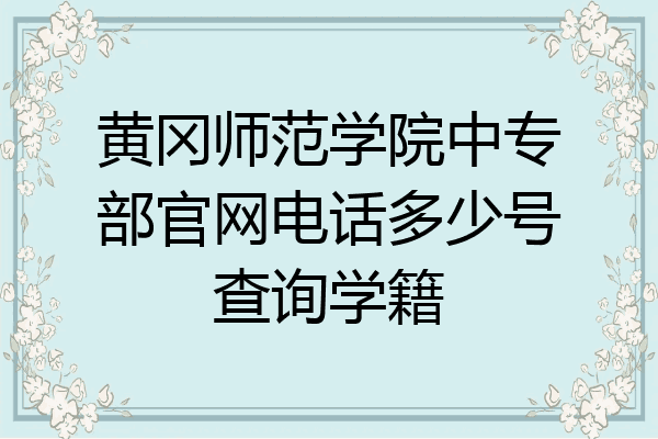 黄冈师范学院中专部官网电话多少号查询学籍