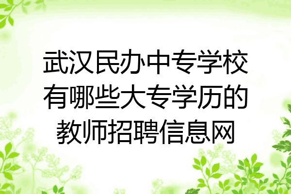 武汉民办中专学校有哪些大专学历的教师招聘信息网