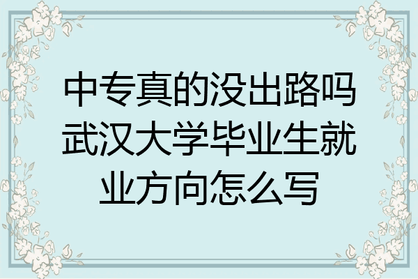 中专真的没出路吗武汉大学毕业生就业方向怎么写