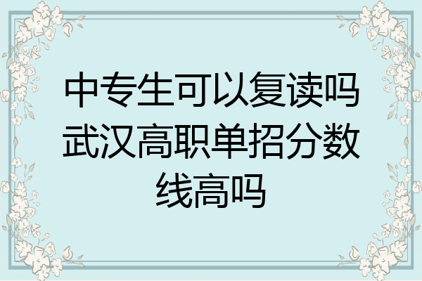 中专生可以复读吗武汉高职单招分数线高吗