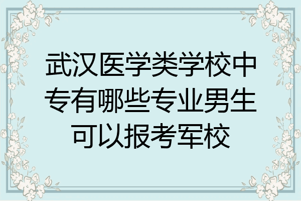 武汉医学类学校中专有哪些专业男生可以报考军校