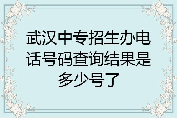 武汉中专招生办电话号码查询结果是多少号了