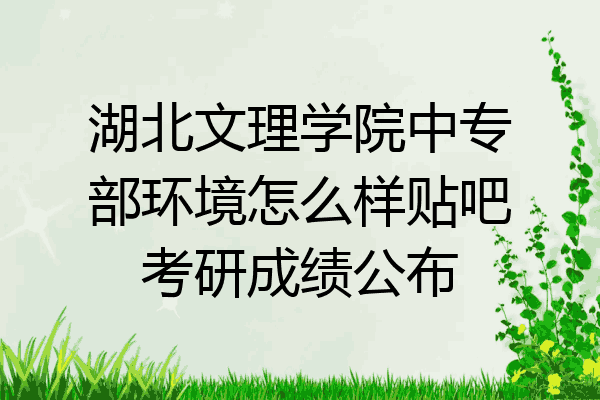 湖北文理学院中专部环境怎么样贴吧考研成绩公布