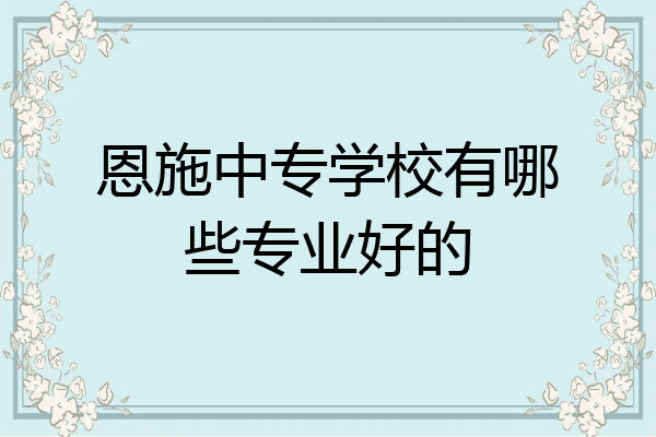 恩施中专学校有哪些专业好的