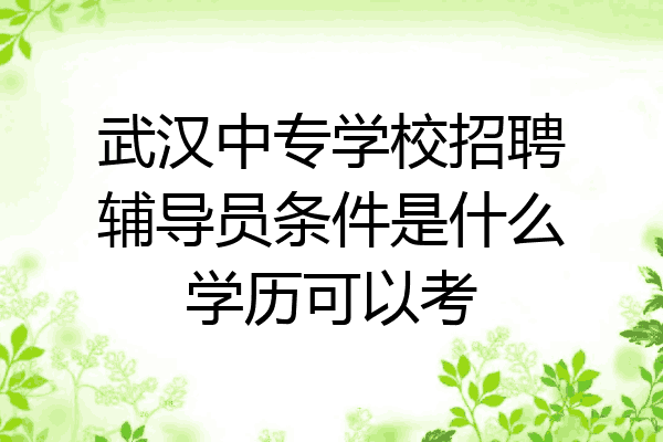 武汉中专学校招聘辅导员条件是什么学历可以考