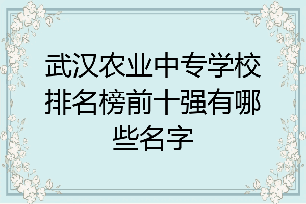 武汉农业中专学校排名榜前十强有哪些名字