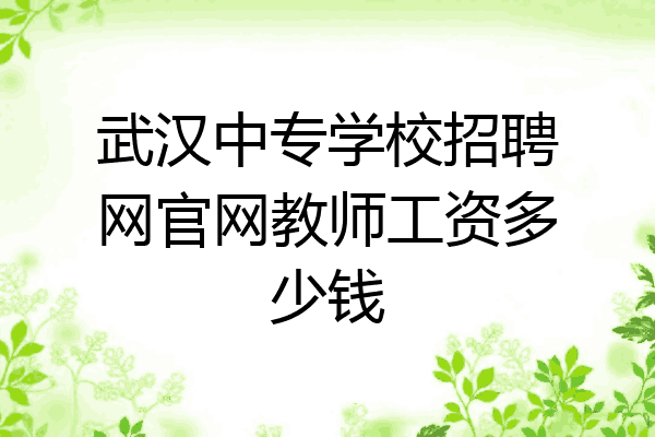 武汉中专学校招聘网官网教师工资多少钱