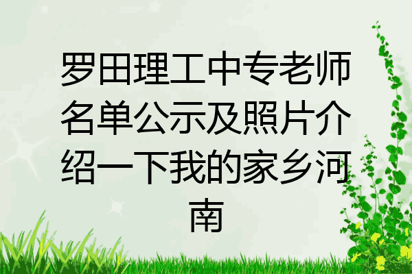 罗田理工中专老师名单公示及照片介绍一下我的家乡河南