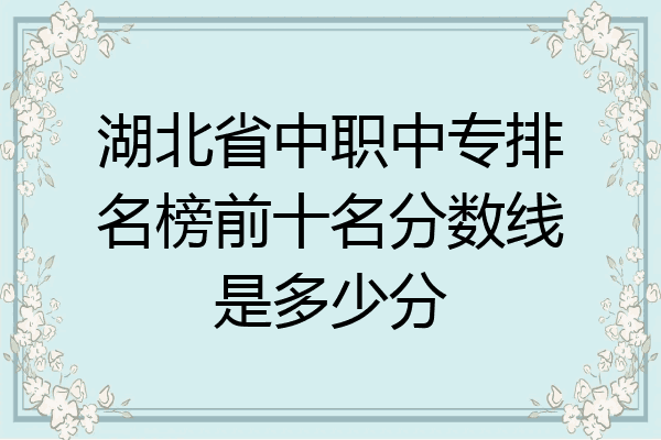 湖北省中职中专排名榜前十名分数线是多少分