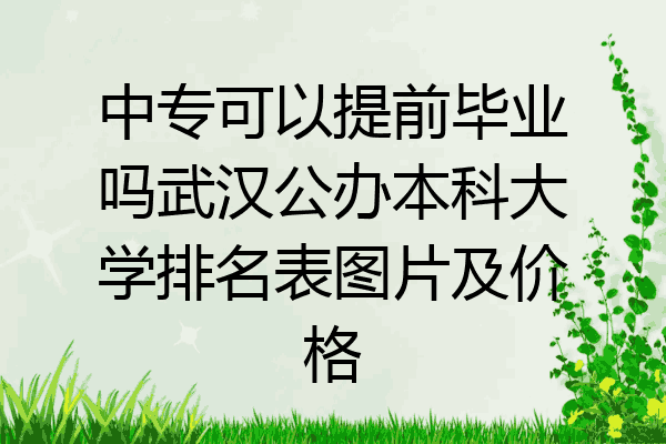 中专可以提前毕业吗武汉公办本科大学排名表图片及价格