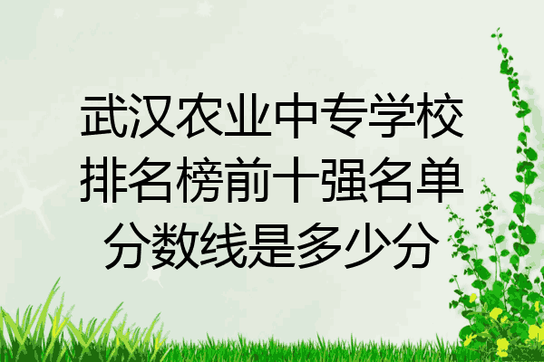 武汉农业中专学校排名榜前十强名单分数线是多少分