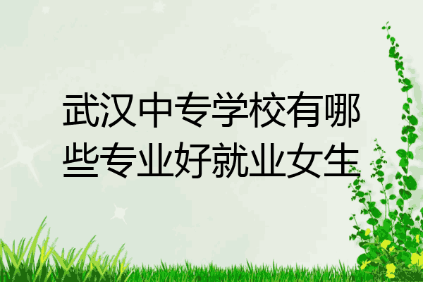 武汉中专学校有哪些专业好就业女生