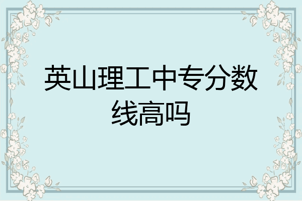 英山理工中专分数线高吗