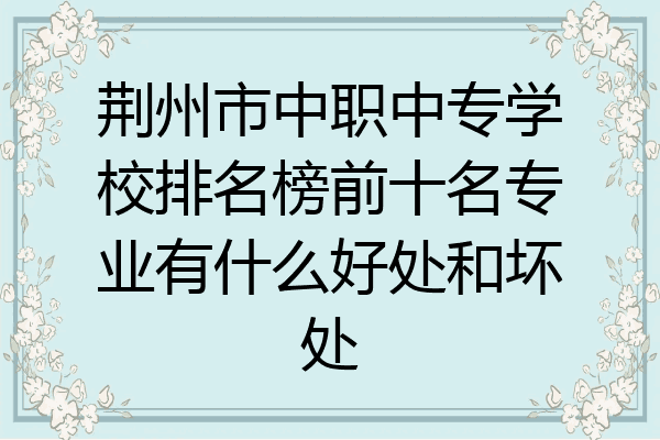 荆州市中职中专学校排名榜前十名专业有什么好处和坏处