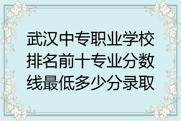 武汉中专职业学校排名前十专业分数线最低多少分录取