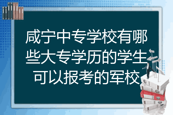 咸宁中专学校有哪些大专学历的学生可以报考的军校
